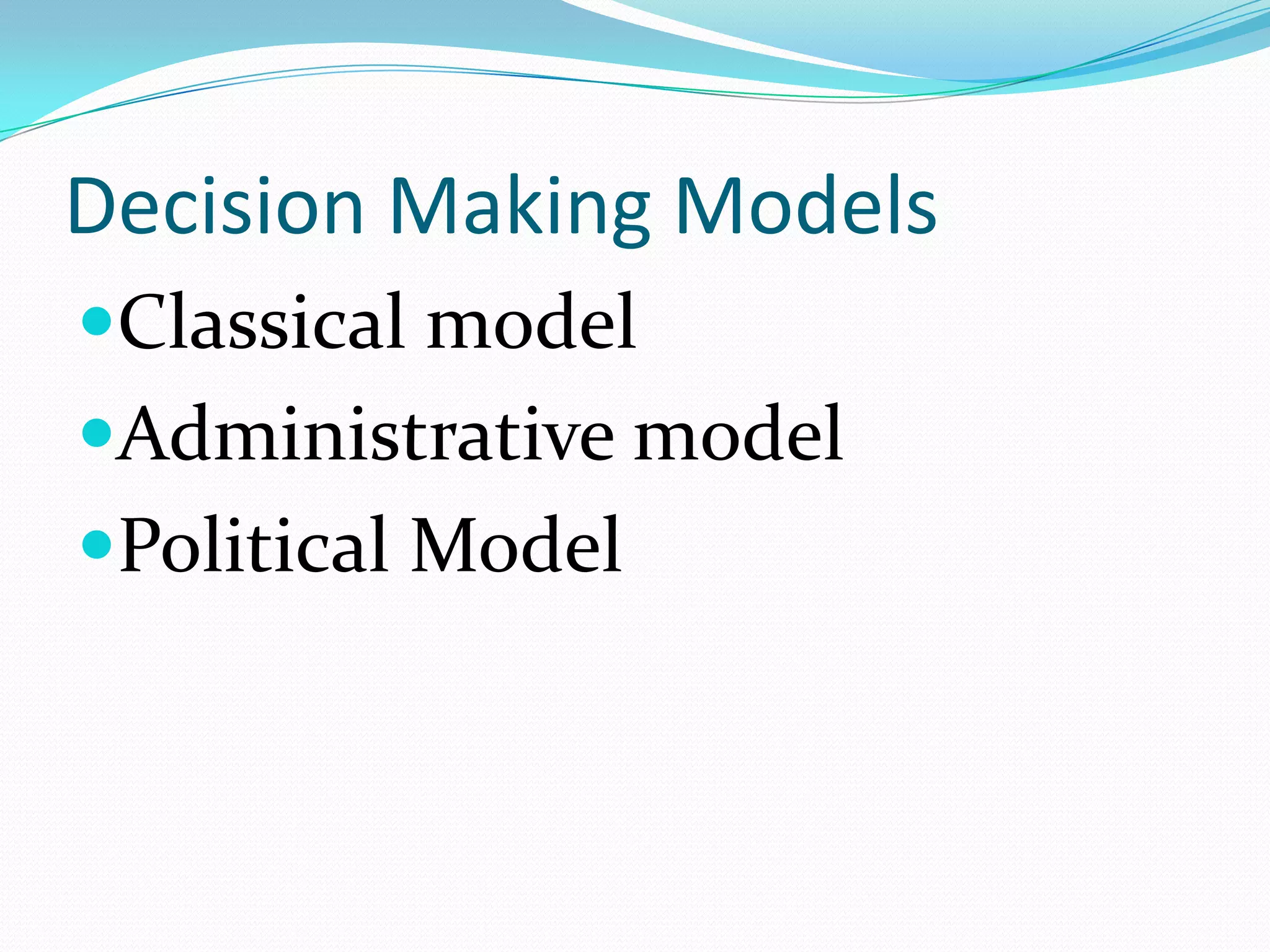 Decision Making Models
Classical model
Administrative model
Political Model
 