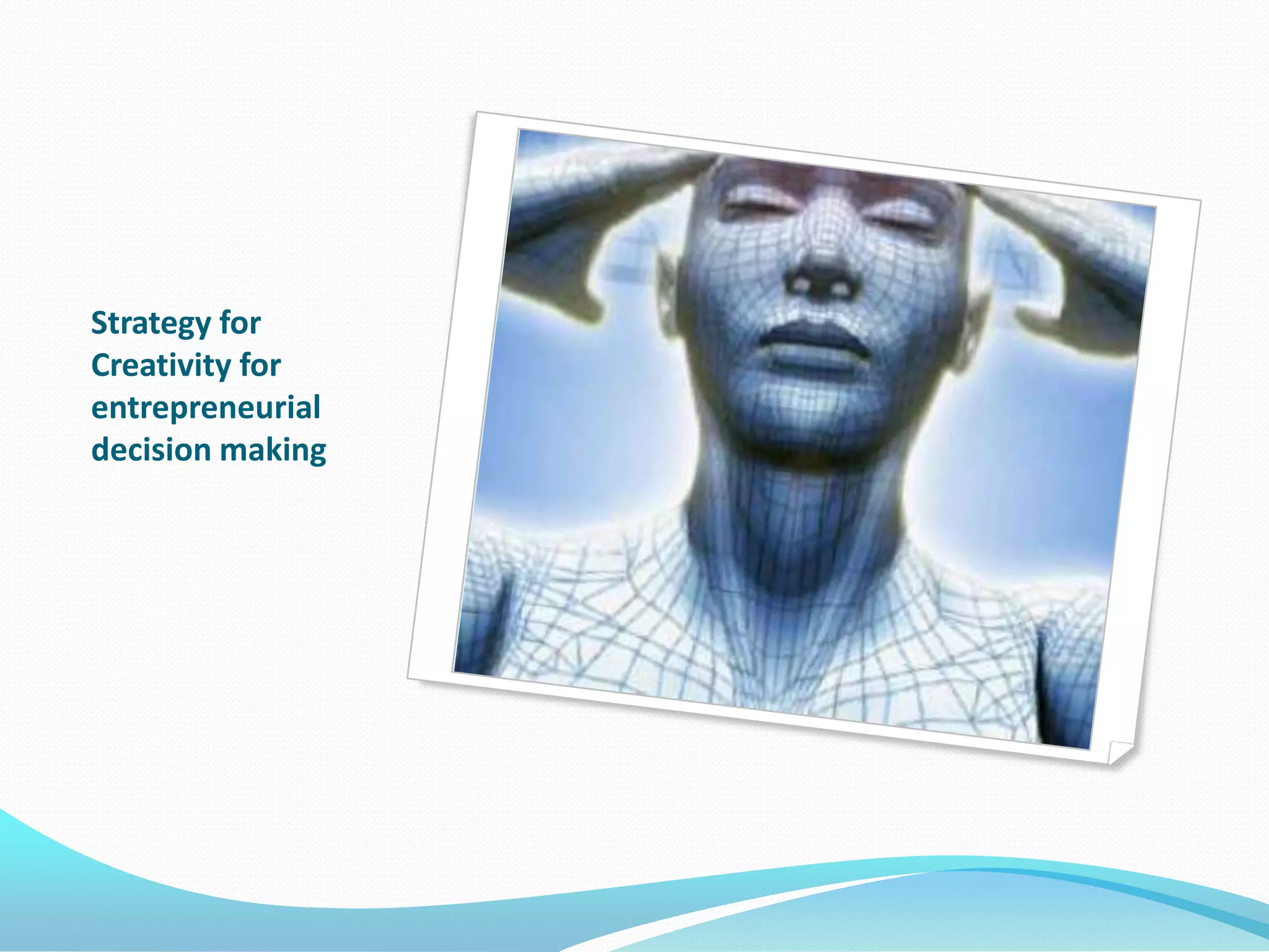 Strategy for
Creativity for
entrepreneurial
decision making
 