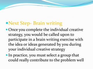 Next Step- Brain writing
 Once you complete the individual creative
  strategy, you would be called upon to
  participat...
