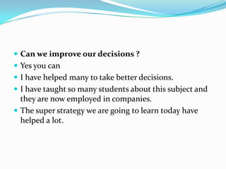  Can we improve our decisions ?
 Yes you can
 I have helped many to take better decisions.
 I have taught so many stud...