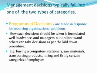 Management decisions typically fall into
one of the two types of categories.

 Programmed Decisions - are made in respons...