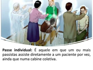 Passe individual: É aquele em que um ou mais
passistas assiste diretamente a um paciente por vez,
ainda que numa cabine coletiva.
 