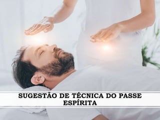SUGESTÃO DE TÉCNICA DO PASSE
ESPÍRITA
 