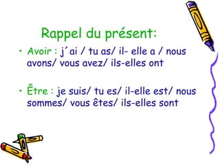 Rappel du présent:
• Avoir : j´ai / tu as/ il- elle a / nous
avons/ vous avez/ ils-elles ont
• Être : je suis/ tu es/ il-elle est/ nous
sommes/ vous êtes/ ils-elles sont
 