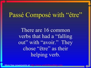 Passé Composé with “être” There are 16 common verbs that had a “falling out” with “avoir.”  They chose “être” as their helping verb. More free powerpoints at  http://www.worldofteaching.com 