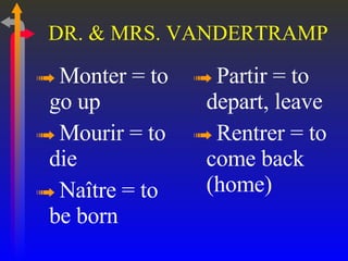 DR. & MRS. VANDERTRAMP Monter = to go up Mourir = to die Naître = to be born Partir = to depart, leave Rentrer = to come back (home) 