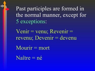 Past participles are formed in the normal manner, except for  5 exceptions : Venir = venu; Revenir = revenu; Devenir = devenu Mourir = mort Naître = né 