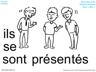 Diamorama 04
                                                            Passé-composé
                                                              avec « être »




 ils
 se
 sont présentés
www.ateliers-alea.com   Images libres de droit : http://tell.fll.purdue.edu/JapanProj/FLClipart
 