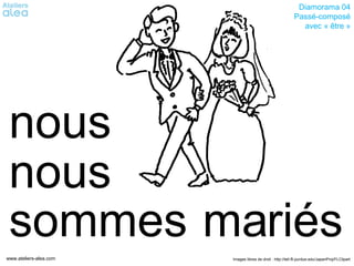 Diamorama 04
                                                            Passé-composé
                                                              avec « être »




 nous
 nous
 sommes mariés
www.ateliers-alea.com   Images libres de droit : http://tell.fll.purdue.edu/JapanProj/FLClipart
 