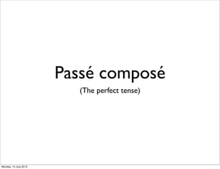 Passé composé
(The perfect tense)
Monday, 15 July 2013
 