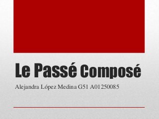 Le Passé Composé
Alejandra López Medina G51 A01250085

 