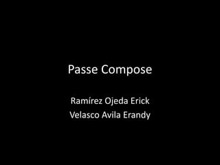 Passe Compose 
Ramírez Ojeda Erick 
Velasco Avila Erandy 
 
