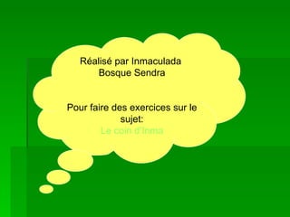 Réalisé par Inmaculada  Bosque Sendra Pour faire des exercices sur le sujet: Le  coin   d’Inma 