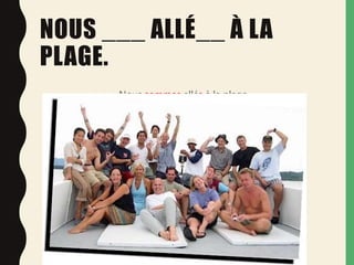 NOUS ___ ALLÉ__ À LA
PLAGE.
Nous sommes allés à la plage.