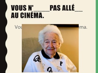 VOUS N'____PAS ALLÉ__
AU CINÉMA.
Vous n'êtes pas venue au cinéma.