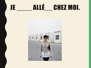 JE ____ ALLÉ__ CHEZ MOI.