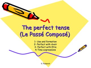 The perfect tense (Le Pass é Composé)  1- Use and formation 2- Perfect with Avoir 3- Perfect with Etre 4-Time expressions V. Passerat 
