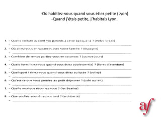 -Où habitiez-vous quand vous étiez petite (Lyon)
-Quand j’étais petite, j’habitais Lyon.
 