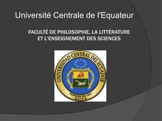 Université Centrale de l'Equateur
   FACULTÉ DE PHILOSOPHIE, LA LITTÉRATURE
      ET L'ENSEIGNEMENT DES SCIENCES
 
