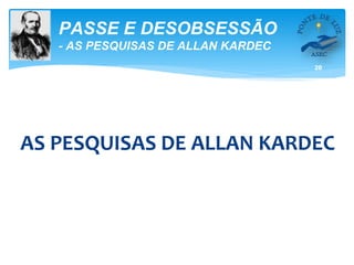 20
PASSE E DESOBSESSÃO
- AS PESQUISAS DE ALLAN KARDEC
AS PESQUISAS DE ALLAN KARDEC
 