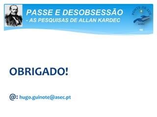 46
PASSE E DESOBSESSÃO
- AS PESQUISAS DE ALLAN KARDEC
OBRIGADO!
@: hugo.guinote@asec.pt
 