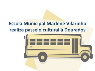 Escola Municipal Marlene Vilarinho
realiza passeio cultural à Dourados
 