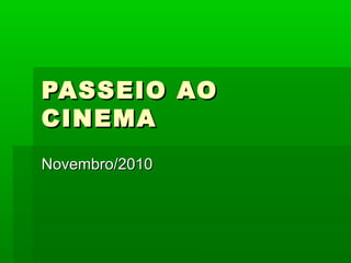 PASSEIO AOPASSEIO AO
CINEMACINEMA
Novembro/2010Novembro/2010
 