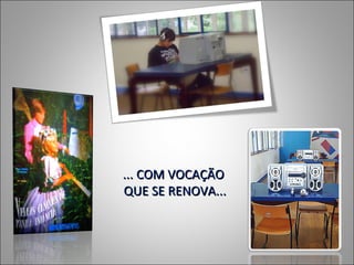 ... COM VOCAÇÃO
QUE SE RENOVA...
 