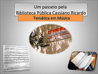 Um passeio pela
Biblioteca Pública Cassiano Ricardo
        Temática em Música
 