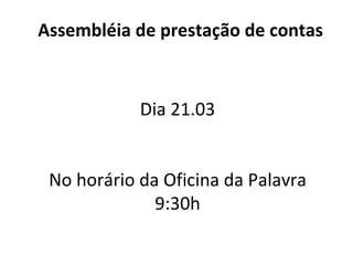 Assembléia de prestação de contas Dia 21.03 No horário da Oficina da Palavra 9:30h 