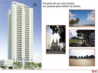 Da porta da sua casa à praia,
um passeio pelo melhor de Santos.
 