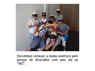 Decidimos começar a nossa aventura pelo parque de diversões com uma ida ao “WC”. 