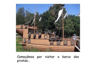 Começámos por visitar o barco dos piratas… 