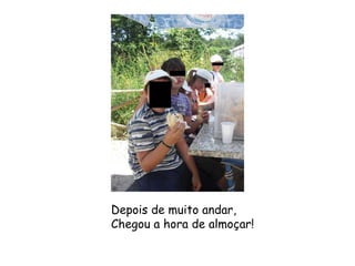 Depois de muito andar,  Chegou a hora de almoçar! 