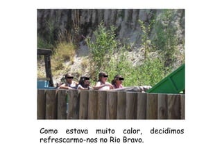 Como estava muito calor, decidimos refrescarmo-nos no Rio Bravo. 