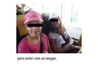 para estar com os amigos… 