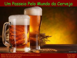 Um Passeio Pelo Mundo da Cerveja
Música: Ein Prosit der Gemütlichkeit (um brinde ao momento de alegria) By Ney Deluiz
Cantam: Joe und die party singers Ligue o Som
@ Valentyn Volkov
 