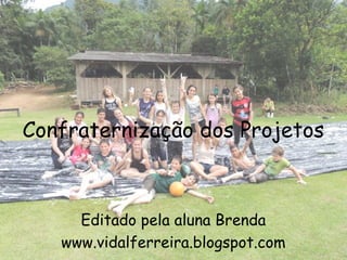 Confraternização dos Projetos



     Editado pela aluna Brenda
   www.vidalferreira.blogspot.com
 