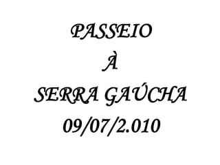 PASSEIO  À  SERRA GAÚCHA 09/07/2.010 