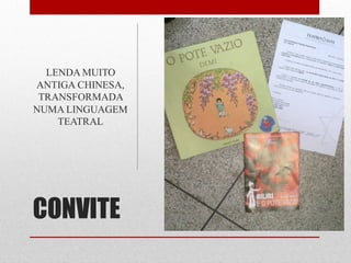 LENDA MUITO
ANTIGA CHINESA,
 TRANSFORMADA
NUMA LINGUAGEM
    TEATRAL




CONVITE
 