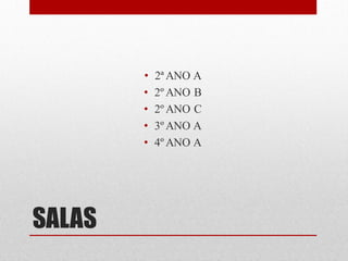 •   2ª ANO A
        •   2º ANO B
        •   2º ANO C
        •   3º ANO A
        •   4º ANO A




SALAS
 