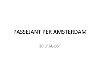 PASSEJANT PER AMSTERDAM
10 D’AGOST
 