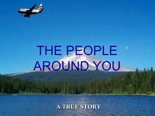 . THE PEOPLE AROUND YOU A TRUE STORY 