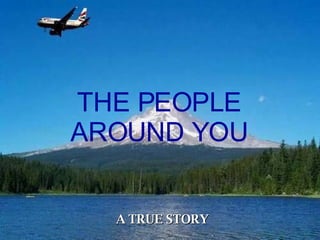 . THE PEOPLE AROUND YOU A TRUE STORY 
