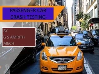 PASSENGER CAR
CRASH TESTING
BY
G S AMRITH
MECH
 