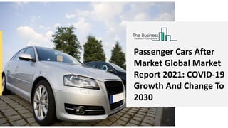 Passenger Cars After
Market Global Market
Report 2021: COVID-19
Growth And Change To
2030
 