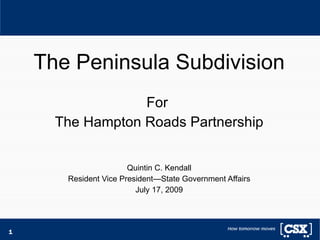 The Peninsula Subdivision
                  For
      The Hampton Roads Partnership


                       Quintin C. Kendall
       Resident Vice President—State Government Affairs
                         July 17, 2009




1
 
