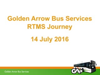 Golden Arrow Bus Services
RTMS Journey
14 July 2016
 