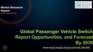 © Regional Research Reports www.regionalresearchreports.com | sales@regionalresearchreports.com | +1 (303) 569-9787 | +91-702-496-8807
Global Passenger Vehicle Switch
Report Opportunities, and Forecast
By 2030
Market Research
Report
EXCLUSIVE EDITION
Global Industry Analysis, Forecast and Trends, 2022-2030
 