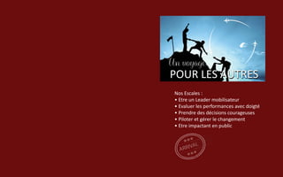 Nos Escales :
• Etre un Leader mobilisateur
• Evaluer les performances avec doigté
• Prendre des décisions courageuses
• Piloter et gérer le changement
• Etre impactant en public
POUR LES AUTRESPOUR LES AUTRES
Un voyageUn voyage
 